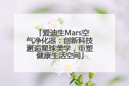 爱迪生Mars空气净化器：创新科技邂逅星球美学，重塑健康生活空间