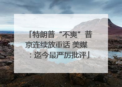 特朗普“不爽”普京连续放重话 美媒：迄今最严厉批评