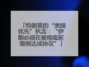 特朗普的“美国优先”执念：“伊朗必须在被彻底摧毁前达成协议”