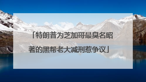 特朗普为芝加哥最臭名昭著的黑帮老大减刑惹争议