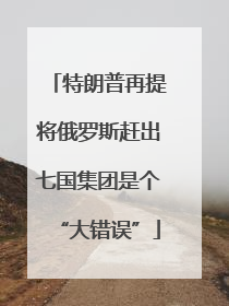 特朗普再提将俄罗斯赶出七国集团是个“大错误”