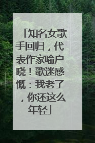 知名女歌手回归，代表作家喻户晓！歌迷感慨：我老了，你还这么年轻
