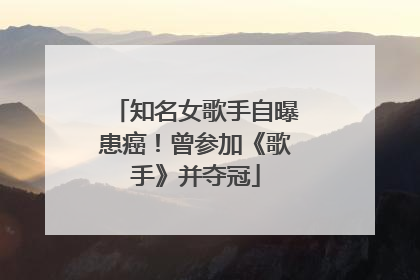 知名女歌手自曝患癌！曾参加《歌手》并夺冠