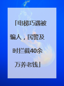 电梯巧遇被骗人，民警及时拦截40余万养老钱