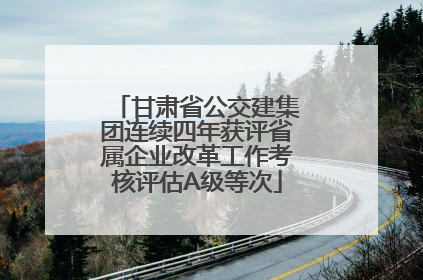 甘肃省公交建集团连续四年获评省属企业改革工作考核评估A级等次