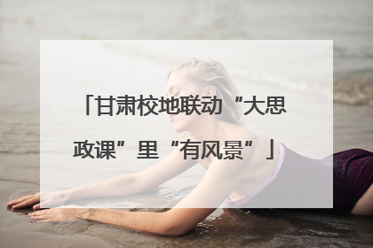 甘肃校地联动“大思政课”里“有风景”