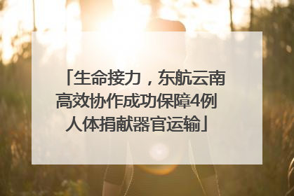 生命接力，东航云南高效协作成功保障4例人体捐献器官运输