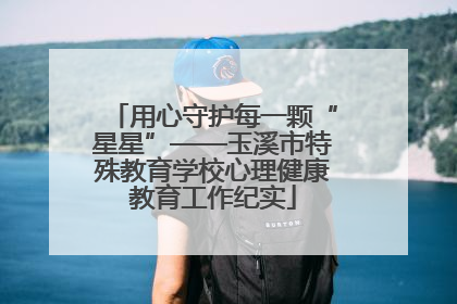用心守护每一颗“星星”——玉溪市特殊教育学校心理健康教育工作纪实