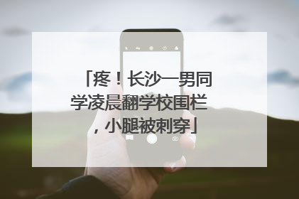 疼！长沙一男同学凌晨翻学校围栏，小腿被刺穿
