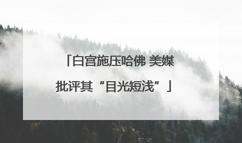 白宫施压哈佛 美媒批评其“目光短浅”