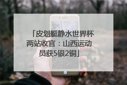 皮划艇静水世界杯两站收官：山西运动员获5银2铜