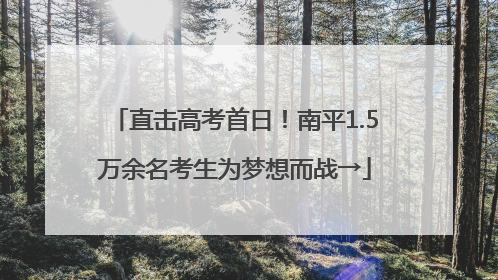 直击高考首日！南平1.5万余名考生为梦想而战→