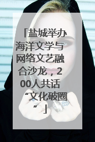 盐城举办海洋文学与网络文艺融合沙龙，200人共话“文化破圈”