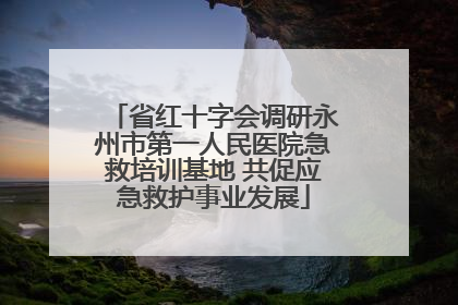 省红十字会调研永州市第一人民医院急救培训基地 共促应急救护事业发展