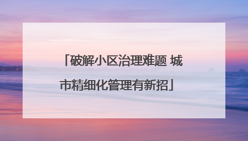破解小区治理难题 城市精细化管理有新招
