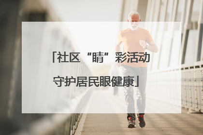 社区“睛”彩活动 守护居民眼健康