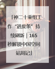 神二十乘组工作“进度条”持续刷新｜165秒解锁中国空间站周记