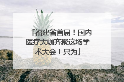 福建省首届！国内医疗大咖齐聚这场学术大会！只为