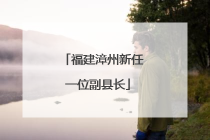 福建漳州新任一位副县长