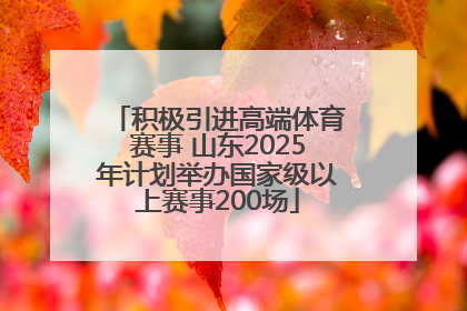 积极引进高端体育赛事 山东2025年计划举办国家级以上赛事200场