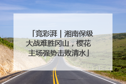 竞彩湃｜湘南保级大战难胜冈山，樱花主场强势击败清水