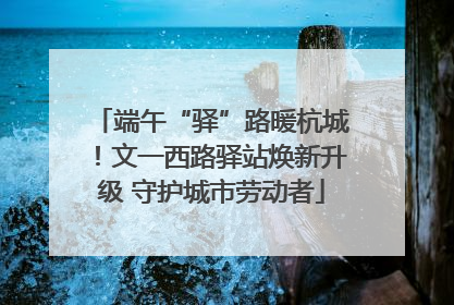 端午“驿”路暖杭城！文一西路驿站焕新升级 守护城市劳动者