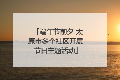 端午节前夕 太原市多个社区开展节日主题活动