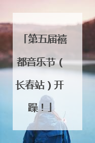 第五届禧都音乐节（长春站）开躁！