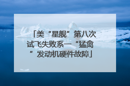 美“星舰”第八次试飞失败系一“猛禽”发动机硬件故障