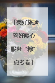 美好旅途 答好暖心服务“粽”点考卷