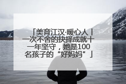 美育江汉·暖心人丨一次不舍的抉择成就十一年坚守，她是100名孩子的“好妈妈”