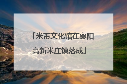 米芾文化馆在襄阳高新米庄镇落成