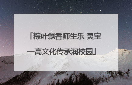 粽叶飘香师生乐 灵宝一高文化传承润校园