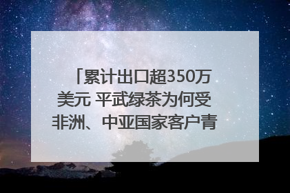 累计出口超350万美元 平武绿茶为何受非洲、中亚国家客户青睐？｜发布会观察