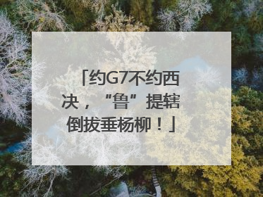 约G7不约西决，“鲁”提辖倒拔垂杨柳！