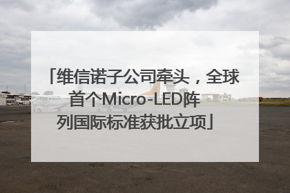 维信诺子公司牵头，全球首个Micro-LED阵列国际标准获批立项