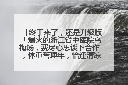 终于来了，还是升级版！爆火的浙江省中医院乌梅汤，费尽心思谈下合作，体重管理年，恰逢清凉解暑时，冲！