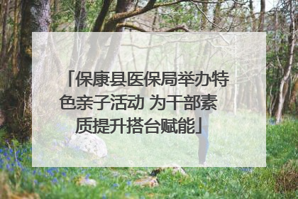 保康县医保局举办特色亲子活动 为干部素质提升搭台赋能