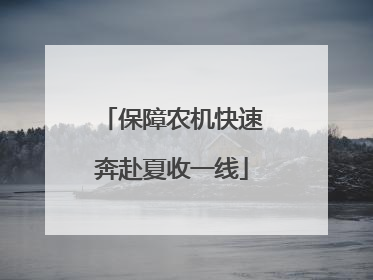 保障农机快速奔赴夏收一线