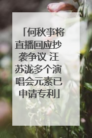 何秋亊将直播回应抄袭争议 汪苏泷多个演唱会元素已申请专利