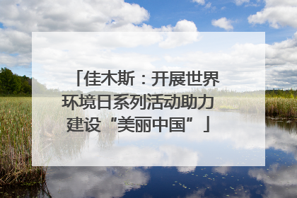佳木斯：开展世界环境日系列活动助力建设“美丽中国”