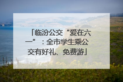 临汾公交“爱在六一”：全市学生乘公交有好礼、免费游
