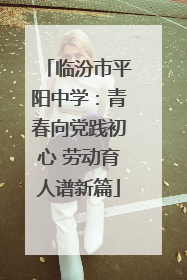 临汾市平阳中学：青春向党践初心 劳动育人谱新篇