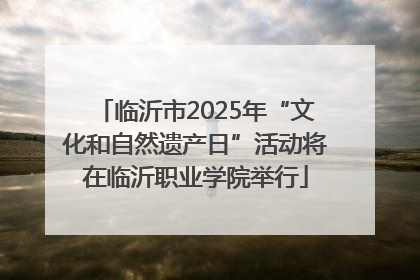 临沂市2025年“文化和自然遗产日”活动将在临沂职业学院举行