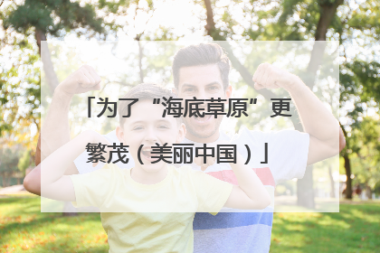 为了“海底草原”更繁茂（美丽中国）