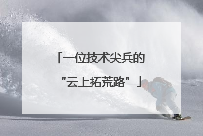 一位技术尖兵的“云上拓荒路”