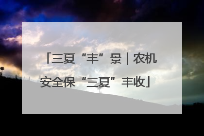 三夏“丰”景｜农机安全保“三夏”丰收