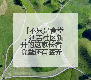 不只是食堂，延吉社区新开的这家长者食堂还有医养、社交多功能模式