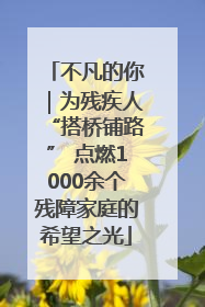 不凡的你｜为残疾人“搭桥铺路” 点燃1000余个残障家庭的希望之光