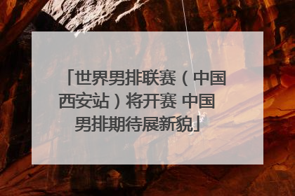 世界男排联赛（中国西安站）将开赛 中国男排期待展新貌